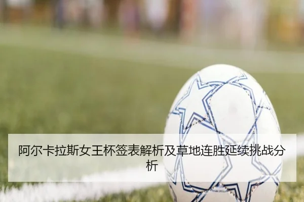 阿尔卡拉斯女王杯签表解析及草地连胜延续挑战分析